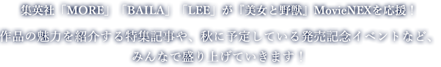 集英社「MORE」「BAILA」「LEE」が『美女と野獣』MovieNEXを応援！作品の魅力を紹介する特集記事や、秋に予定している発売記念イベントなど、みんなで盛り上げていきます！