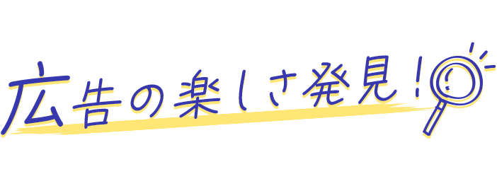 広告の楽しさ発見！