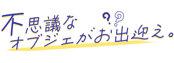 不思議なオブジェがお出迎え。