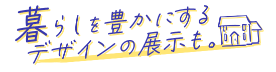 暮らしを豊かにするデザインの展示も。