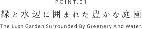 POINT.01 緑と水辺に囲まれた豊かな庭園
