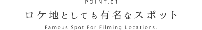 POINT.01 ロケ地としても有名なスポット