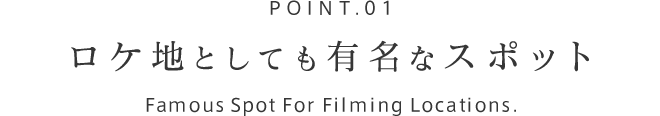 POINT.01 ロケ地としても有名なスポット