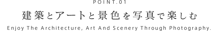 POINT.01 建築とアートと景色を写真で楽しむ