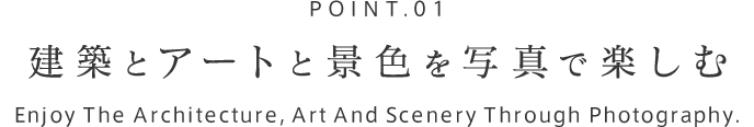 POINT.01 建築とアートと景色を写真で楽しむ