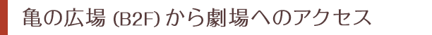 亀の広場（（B2F）から劇場へのアクセス